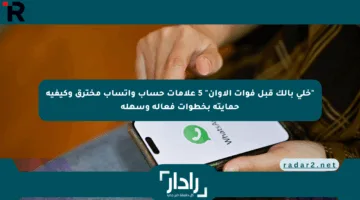 “خلي بالك قبل فوات الآوان” 5 علامات حساب واتساب مخترق وكيفية حمايته بخطوات فعالة وسهلة